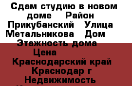 Сдам студию в новом доме. › Район ­ Прикубанский › Улица ­ Метальникова › Дом ­ 3/1 › Этажность дома ­ 16 › Цена ­ 10 000 - Краснодарский край, Краснодар г. Недвижимость » Квартиры аренда   